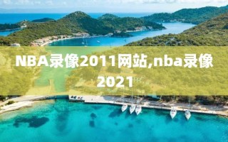 NBA录像2011网站,nba录像2021