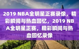 2019 NBA全明星正赛录像，精彩瞬间与热血回忆，2019 NBA全明星正赛，精彩瞬间与热血回忆录像