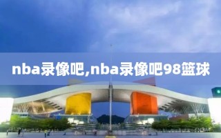 nba录像吧,nba录像吧98篮球