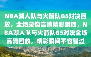 NBA湖人队与火箭队G5对决回放，全场录像高清精彩瞬间，NBA湖人队与火箭队G5对决全场高清回放，精彩瞬间不容错过