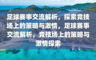 足球赛事交流解析，探索竞技场上的策略与激情，足球赛事交流解析，竞技场上的策略与激情探索