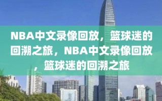 NBA中文录像回放，篮球迷的回溯之旅，NBA中文录像回放，篮球迷的回溯之旅