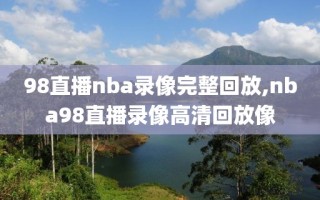 98直播nba录像完整回放,nba98直播录像高清回放像