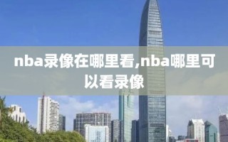 nba录像在哪里看,nba哪里可以看录像