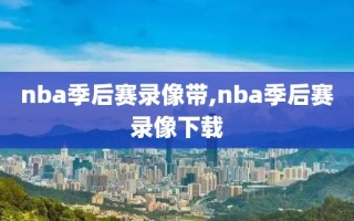 nba季后赛录像带,nba季后赛录像下载