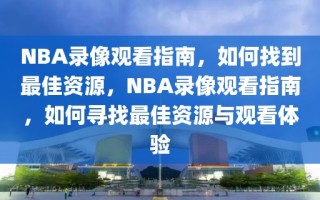 NBA录像观看指南，如何找到最佳资源，NBA录像观看指南，如何寻找最佳资源与观看体验