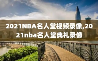 2021NBA名人堂视频录像,2021nba名人堂典礼录像