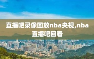 直播吧录像回放nba央视,nba直播吧回看