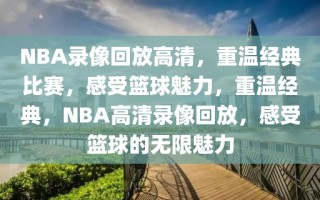 NBA录像回放高清，重温经典比赛，感受篮球魅力，重温经典，NBA高清录像回放，感受篮球的无限魅力