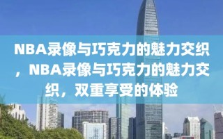 NBA录像与巧克力的魅力交织，NBA录像与巧克力的魅力交织，双重享受的体验