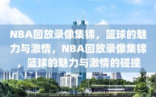 NBA回放录像集锦，篮球的魅力与激情，NBA回放录像集锦，篮球的魅力与激情的碰撞