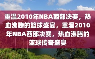 重温2010年NBA西部决赛，热血沸腾的篮球盛宴，重温2010年NBA西部决赛，热血沸腾的篮球传奇盛宴