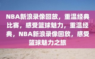 NBA新浪录像回放，重温经典比赛，感受篮球魅力，重温经典，NBA新浪录像回放，感受篮球魅力之旅