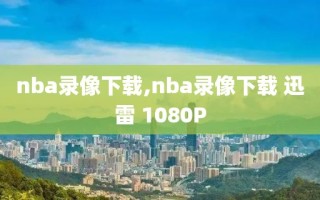 nba录像下载,nba录像下载 迅雷 1080P