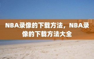 NBA录像的下载方法，NBA录像的下载方法大全