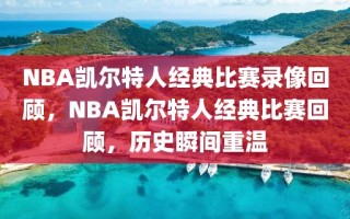 NBA凯尔特人经典比赛录像回顾，NBA凯尔特人经典比赛回顾，历史瞬间重温