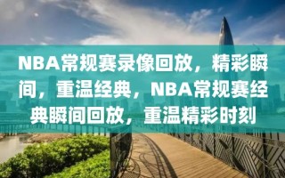 NBA常规赛录像回放，精彩瞬间，重温经典，NBA常规赛经典瞬间回放，重温精彩时刻