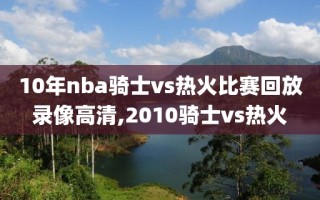 10年nba骑士vs热火比赛回放录像高清,2010骑士vs热火