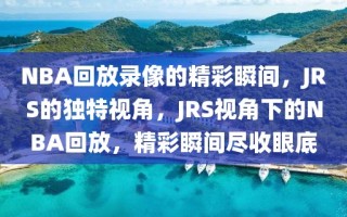 NBA回放录像的精彩瞬间，JRS的独特视角，JRS视角下的NBA回放，精彩瞬间尽收眼底