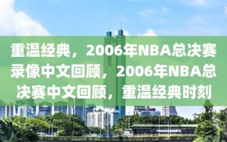 重温经典，2006年NBA总决赛录像中文回顾，2006年NBA总决赛中文回顾，重温经典时刻