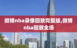 微博nba录像回放完整版,微博nba回放全场