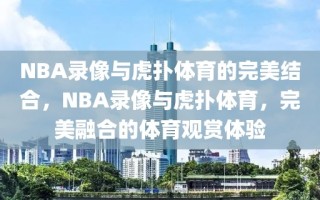 NBA录像与虎扑体育的完美结合，NBA录像与虎扑体育，完美融合的体育观赏体验