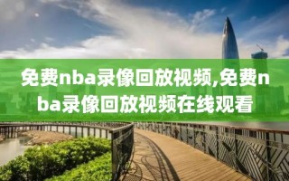 免费nba录像回放视频,免费nba录像回放视频在线观看