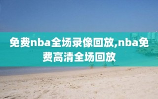 免费nba全场录像回放,nba免费高清全场回放