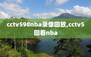 cctv598nba录像回放,cctv5回看nba