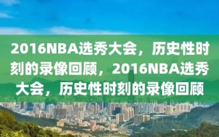 2016NBA选秀大会，历史性时刻的录像回顾，2016NBA选秀大会，历史性时刻的录像回顾