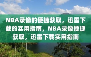 NBA录像的便捷获取，迅雷下载的实用指南，NBA录像便捷获取，迅雷下载实用指南