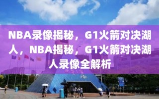 NBA录像揭秘，G1火箭对决湖人，NBA揭秘，G1火箭对决湖人录像全解析