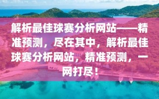 解析最佳球赛分析网站——精准预测，尽在其中，解析最佳球赛分析网站，精准预测，一网打尽！