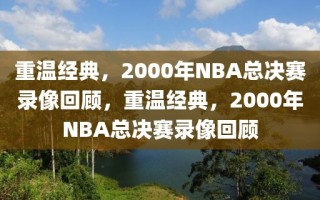 重温经典，2000年NBA总决赛录像回顾，重温经典，2000年NBA总决赛录像回顾