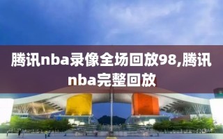 腾讯nba录像全场回放98,腾讯nba完整回放