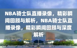 NBA骑士队直播录像，精彩瞬间回顾与解析，NBA骑士队直播录像，精彩瞬间回顾与深度解析