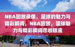 NBA回放录像，篮球的魅力与精彩瞬间，NBA回放，篮球魅力与精彩瞬间尽收眼底