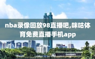 nba录像回放98直播吧,咪咕体育免费直播手机app