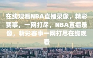 在线观看NBA直播录像，精彩赛事，一网打尽，NBA直播录像，精彩赛事一网打尽在线观看