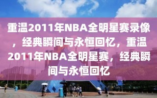 重温2011年NBA全明星赛录像，经典瞬间与永恒回忆，重温2011年NBA全明星赛，经典瞬间与永恒回忆