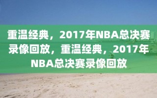 重温经典，2017年NBA总决赛录像回放，重温经典，2017年NBA总决赛录像回放