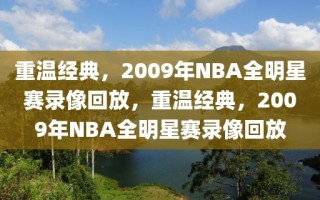 重温经典，2009年NBA全明星赛录像回放，重温经典，2009年NBA全明星赛录像回放