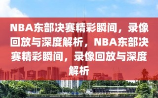 NBA东部决赛精彩瞬间，录像回放与深度解析，NBA东部决赛精彩瞬间，录像回放与深度解析