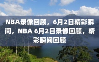 NBA录像回顾，6月2日精彩瞬间，NBA 6月2日录像回顾，精彩瞬间回顾