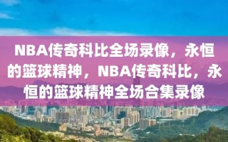 NBA传奇科比全场录像，永恒的篮球精神，NBA传奇科比，永恒的篮球精神全场合集录像