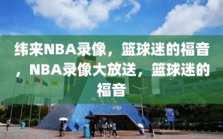 纬来NBA录像，篮球迷的福音，NBA录像大放送，篮球迷的福音