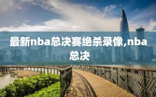 最新nba总决赛绝杀录像,nba 总决