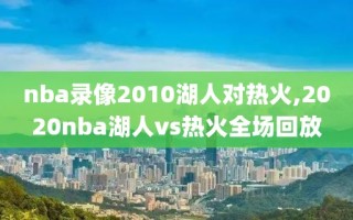 nba录像2010湖人对热火,2020nba湖人vs热火全场回放