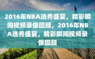 2016年NBA选秀盛宴，精彩瞬间视频录像回顾，2016年NBA选秀盛宴，精彩瞬间视频录像回顾