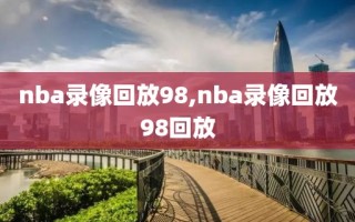 nba录像回放98,nba录像回放98回放